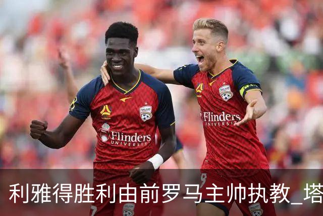 利雅得胜利由前罗马主帅执教 塔利斯卡也效力该队